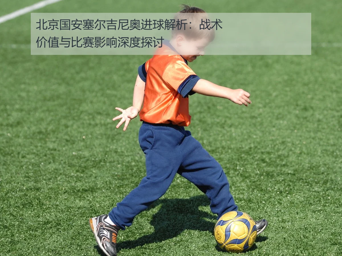 北京国安塞尔吉尼奥进球解析:战术价值与比赛影响深度探讨