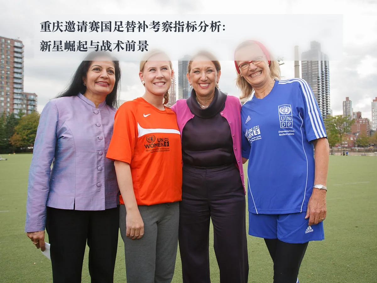 重庆邀请赛国足替补考察指标分析:新星崛起与战术前景
